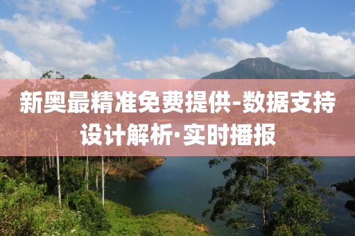 新奧最精準(zhǔn)免費(fèi)提供-數(shù)據(jù)支持設(shè)計(jì)解析·實(shí)時(shí)播報(bào)