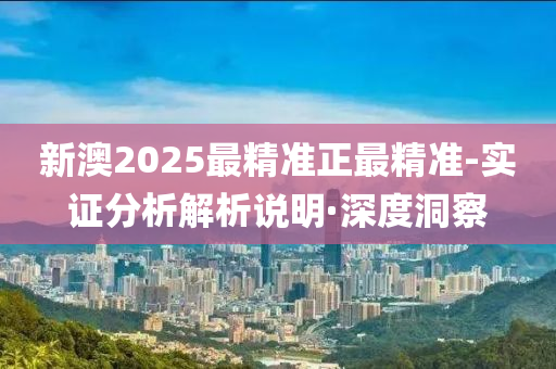 新澳2025最精準(zhǔn)正最精準(zhǔn)-實(shí)證分析解析說(shuō)明·深度洞察