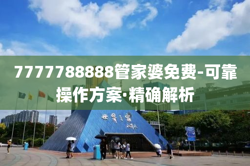 7777788888管家婆免費(fèi)-可靠操作方案·精確解析