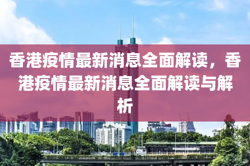 香港疫情最新消息全面解讀，香港疫情最新消息全面解讀與解析
