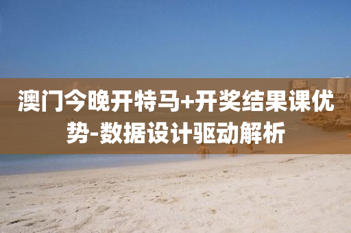 澳門今晚開特馬+開獎結果課優(yōu)勢-數(shù)據(jù)設計驅(qū)動解析