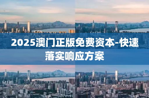 2025澳門正版免費資本-快速落實響應方案