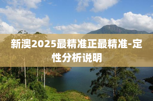 新澳2025最精準(zhǔn)正最精準(zhǔn)-定性分析說明