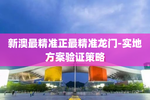 新澳最精準(zhǔn)正最精準(zhǔn)龍門-實(shí)地方案驗(yàn)證策略