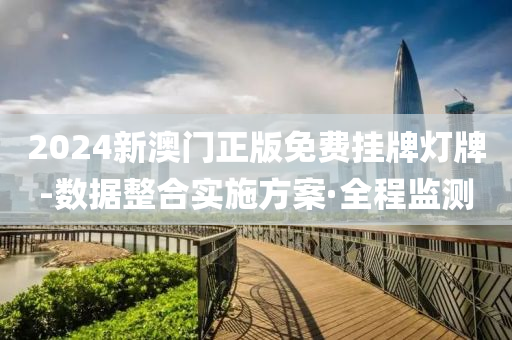 2024新澳門正版免費掛牌燈牌-數(shù)據(jù)整合實施方案·全程監(jiān)測