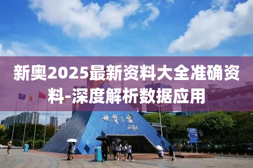 新奧2025最新資料大全準確資料-深度解析數(shù)據(jù)應用