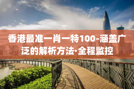 香港最準一肖一特100-涵蓋廣泛的解析方法·全程監(jiān)控