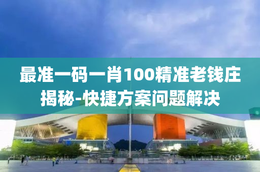 最準一碼一肖100精準老錢莊揭秘-快捷方案問題解決