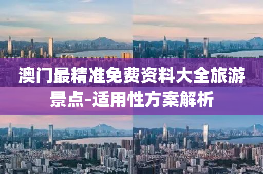 澳門最精準免費資料大全旅游景點-適用性方案解析