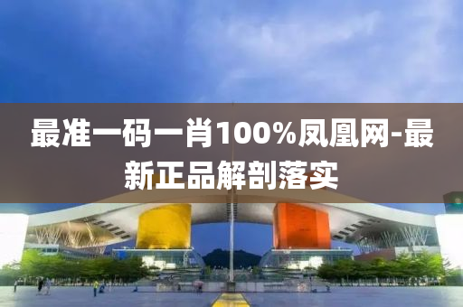 最準一碼一肖100%鳳凰網-最新正品解剖落實