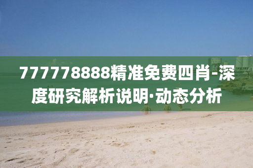 777778888精準免費四肖-深度研究解析說明·動態(tài)分析