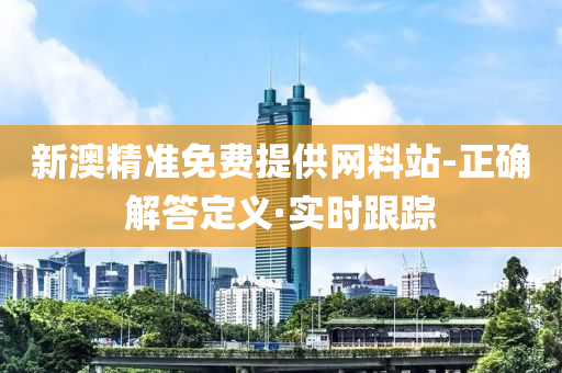 新澳精準(zhǔn)免費(fèi)提供網(wǎng)料站-正確解答定義·實(shí)時跟蹤