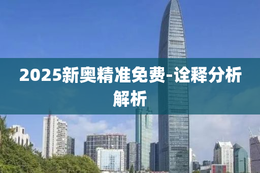 2025新奧精準(zhǔn)免費(fèi)-詮釋分析解析