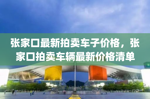 張家口最新拍賣車子價格，張家口拍賣車輛最新價格清單