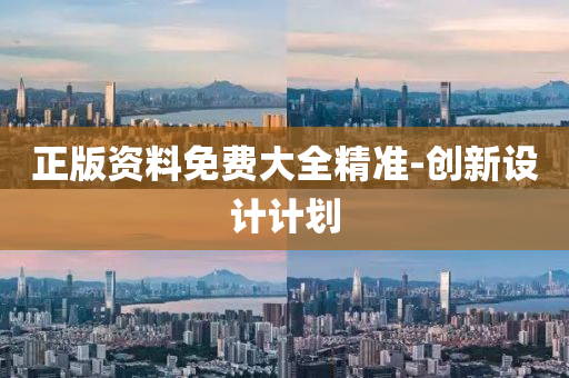 正版資料免費(fèi)大全精準(zhǔn)-創(chuàng)新設(shè)計(jì)計(jì)劃