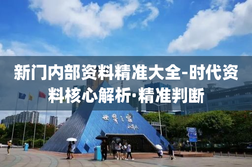 新門(mén)內(nèi)部資料精準(zhǔn)大全-時(shí)代資料核心解析·精準(zhǔn)判斷