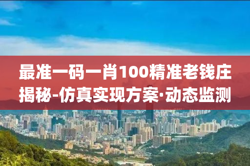 最準一碼一肖100精準老錢莊揭秘-仿真實現(xiàn)方案·動態(tài)監(jiān)測
