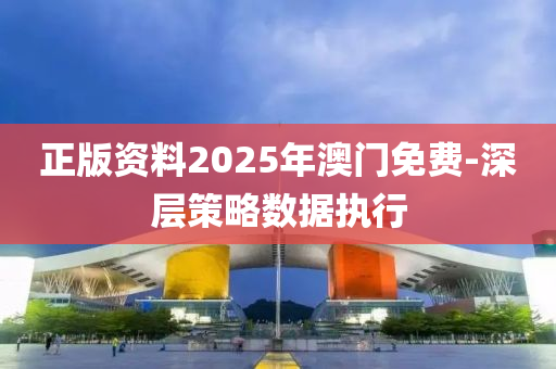 正版資料2025年澳門免費-深層策略數(shù)據(jù)執(zhí)行