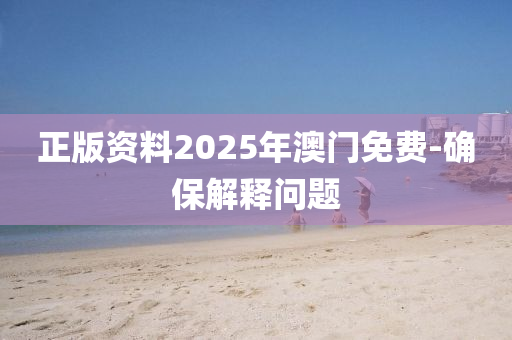 正版資料2025年澳門免費-確保解釋問題