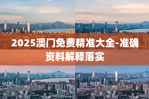 2025澳門免費(fèi)精準(zhǔn)大全-準(zhǔn)確資料解釋落實(shí)