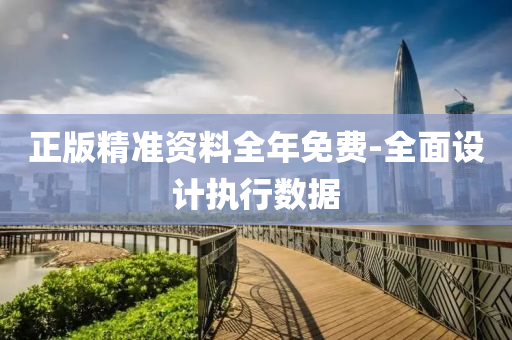 正版精準(zhǔn)資料全年免費(fèi)-全面設(shè)計(jì)執(zhí)行數(shù)據(jù)
