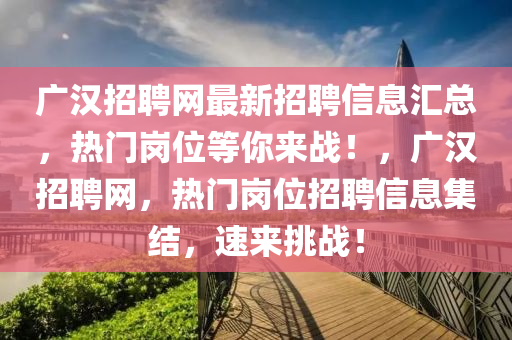 廣漢招聘網(wǎng)最新招聘信息匯總，熱門崗位等你來戰(zhàn)！，廣漢招聘網(wǎng)，熱門崗位招聘信息集結，速來挑戰(zhàn)！