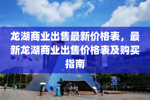 龍湖商業(yè)出售最新價(jià)格表，最新龍湖商業(yè)出售價(jià)格表及購(gòu)買(mǎi)指南