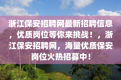 浙江保安招聘網(wǎng)最新招聘信息，優(yōu)質(zhì)崗位等你來挑戰(zhàn)！，浙江保安招聘網(wǎng)，海量?jī)?yōu)質(zhì)保安崗位火熱招募中！