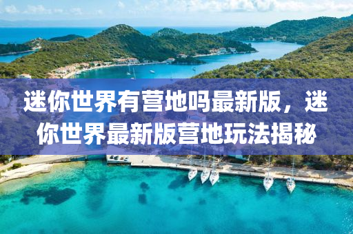 迷你世界有營(yíng)地嗎最新版，迷你世界最新版營(yíng)地玩法揭秘