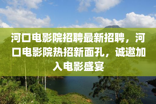 河口電影院招聘最新招聘，河口電影院熱招新面孔，誠邀加入電影盛宴