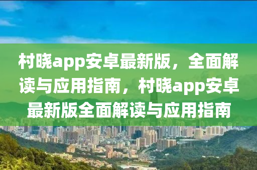 村曉app安卓最新版，全面解讀與應(yīng)用指南，村曉app安卓最新版全面解讀與應(yīng)用指南