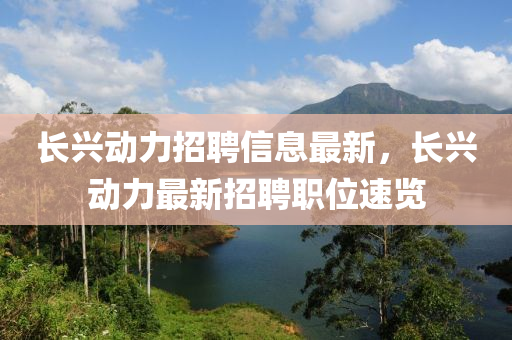 長興動(dòng)力招聘信息最新，長興動(dòng)力最新招聘職位速覽