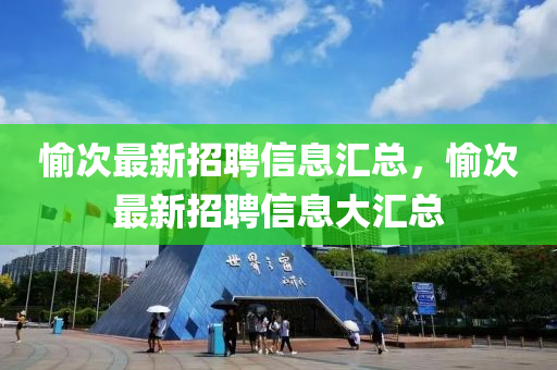 愉次最新招聘信息匯總，愉次最新招聘信息大匯總