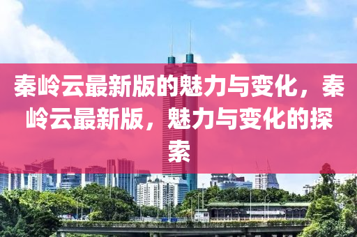 秦嶺云最新版的魅力與變化，秦嶺云最新版，魅力與變化的探索