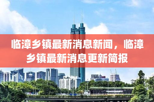 臨漳鄉(xiāng)鎮(zhèn)最新消息新聞，臨漳鄉(xiāng)鎮(zhèn)最新消息更新簡報(bào)
