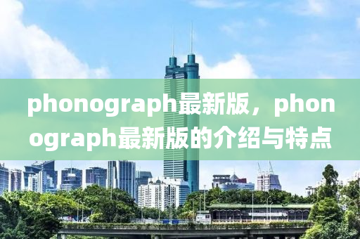phonograph最新版，phonograph最新版的介紹與特點