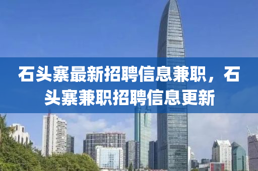 石頭寨最新招聘信息兼職，石頭寨兼職招聘信息更新