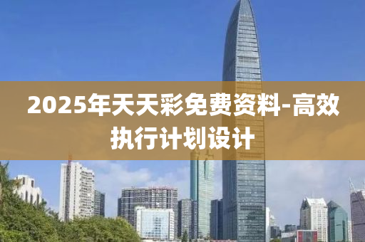 2025年天天彩免費(fèi)資料-高效執(zhí)行計(jì)劃設(shè)計(jì)