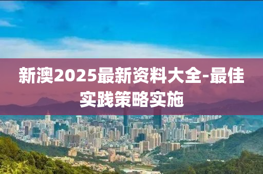 新澳2025最新資料大全-最佳實(shí)踐策略實(shí)施