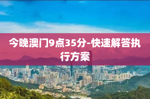 今晚澳門(mén)9點(diǎn)35分-快速解答執(zhí)行方案