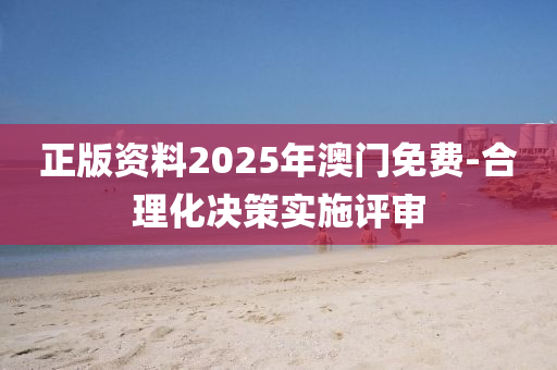 正版資料2025年澳門免費(fèi)-合理化決策實(shí)施評(píng)審