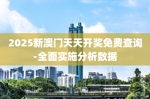 2025新澳門天天開獎(jiǎng)免費(fèi)查詢-全面實(shí)施分析數(shù)據(jù)