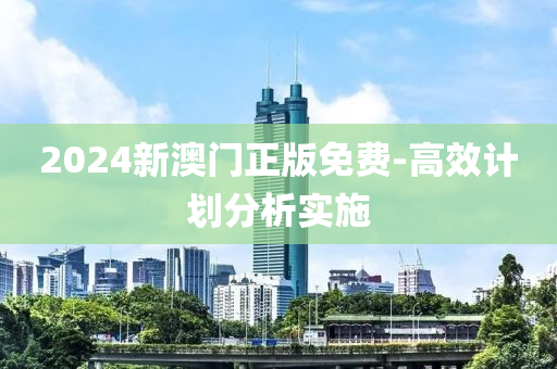 2024新澳門正版免費(fèi)-高效計(jì)劃分析實(shí)施