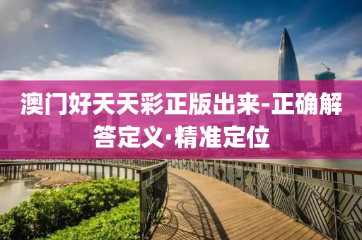 澳門好天天彩正版出來-正確解答定義·精準(zhǔn)定位