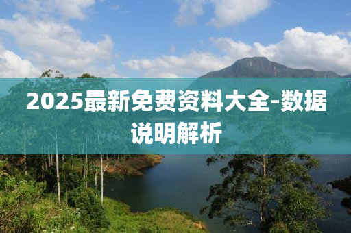 2025最新免費(fèi)資料大全-數(shù)據(jù)說明解析