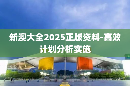 新澳大全2025正版資料-高效計(jì)劃分析實(shí)施