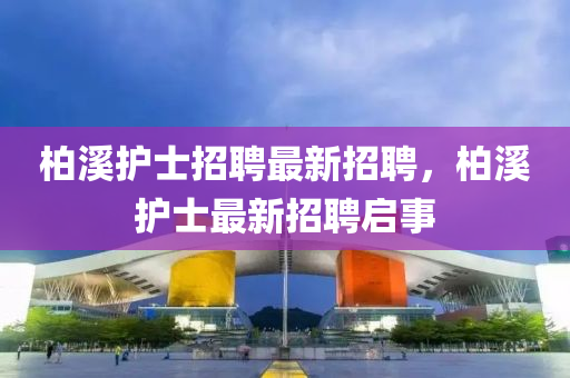 柏溪護(hù)士招聘最新招聘，柏溪護(hù)士最新招聘啟事