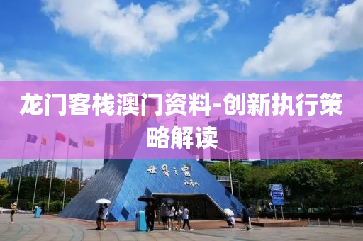 龍門客棧澳門資料-創(chuàng)新執(zhí)行策略解讀