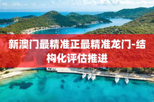 新澳門最精準(zhǔn)正最精準(zhǔn)龍門-結(jié)構(gòu)化評估推進(jìn)