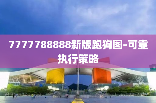 7777788888新版跑狗圖-可靠執(zhí)行策略